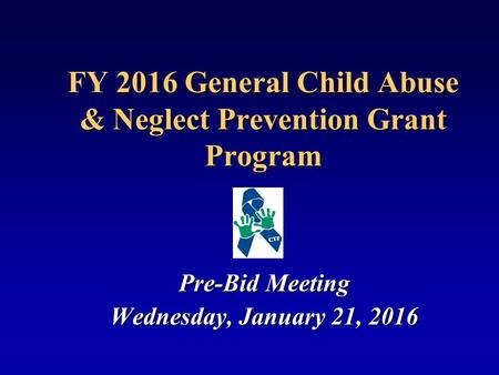 2016 General Child Abuse & Neglect Prevention Grant Program FY 2016 General Child Abuse & Neglect Prevention Grant Program Pre-Bid Meeting Wednesday, January.