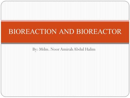 By: Mdm. Noor Amirah Abdul Halim BIOREACTION AND BIOREACTOR.