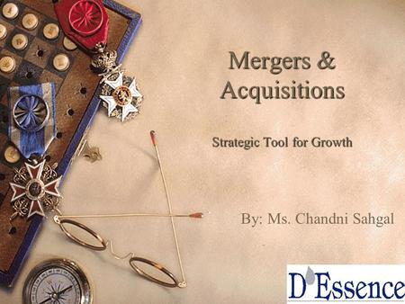 1 Mergers & Acquisitions Strategic Tool for Growth By: Ms. Chandni Sahgal.