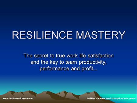 RESILIENCE MASTERY The secret to true work life satisfaction and the key to team productivity, performance and profit … www.IRISconsulting.com.auBuilding.
