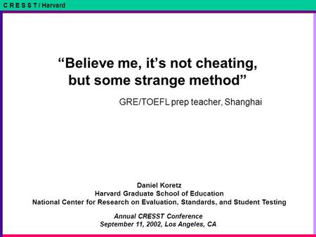 C R E S S T / Harvard Daniel Koretz Harvard Graduate School of Education National Center for Research on Evaluation, Standards, and Student Testing “Believe.