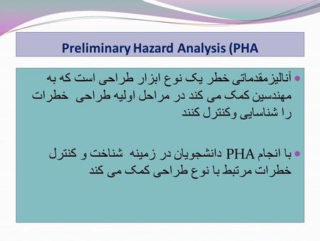 Preliminary Hazard Analysis (PHA آنالیزمقدماتی خطر یک نوع ابزار طراحی است که به مهندسین کمک می کند در مراحل اولیه طراحی خطرات را شناسایی وکنترل کنند با.