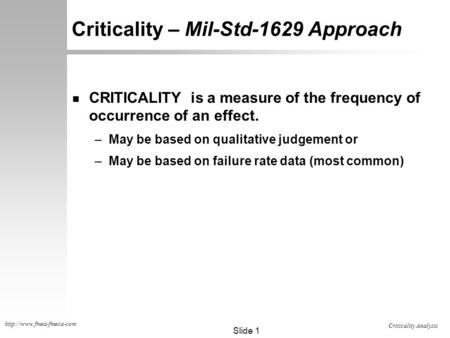 Criticality Analysis Slide 1  Criticality – Mil-Std-1629 Approach n CRITICALITY is a measure of the frequency of occurrence of.