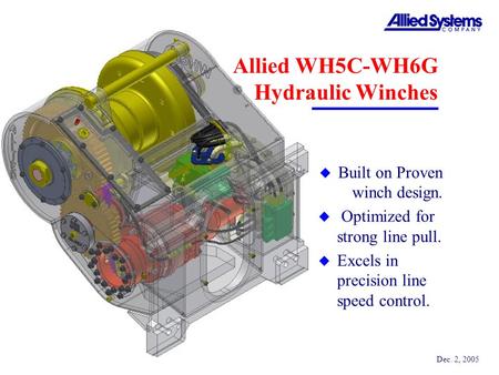 Dec. 2, 2005 Allied WH5C-WH6G Hydraulic Winches u Built on Proven winch design. u Optimized for strong line pull. u Excels in precision line speed control.