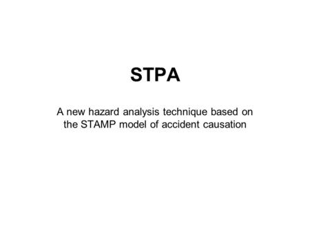 STPA A new hazard analysis technique based on the STAMP model of accident causation.
