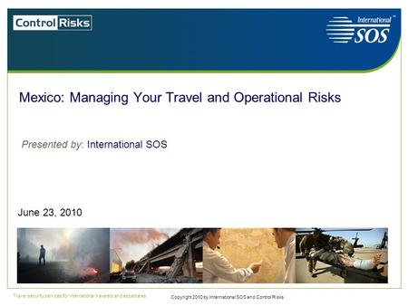 Travel security Travel security services for international travelers and expatriates Mexico: Managing Your Travel and Operational Risks June 23, 2010 Presented.
