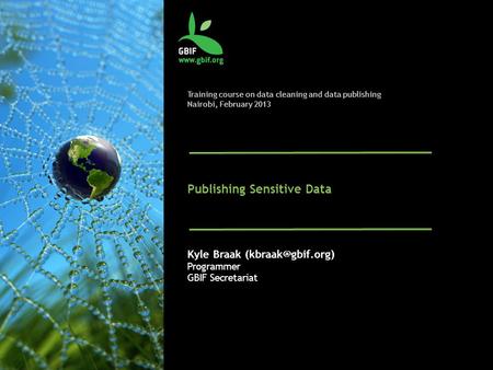 Publishing Sensitive Data Kyle Braak Programmer GBIF Secretariat Training course on data cleaning and data publishing Nairobi, February.