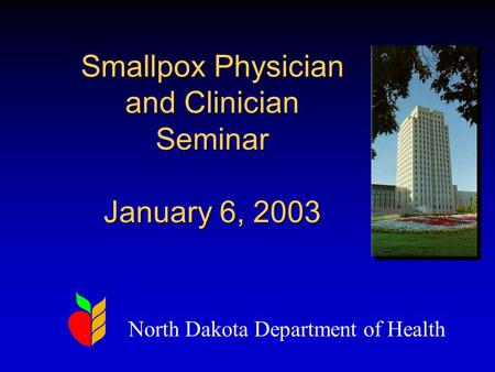 Smallpox Physician and Clinician Seminar January 6, 2003 North Dakota Department of Health.