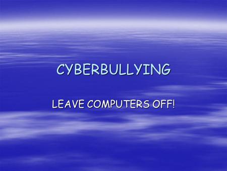 CYBERBULLYING LEAVE COMPUTERS OFF!.