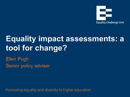 Equality impact assessments: a tool for change? Ellen Pugh Senior policy adviser.