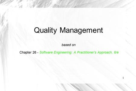 1 Quality Management based on Chapter 26 - Software Engineering: A Practitioner’s Approach, 6/e copyright © 1996, 2001, 2005 R.S. Pressman & Associates,