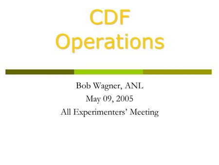 CDF Operations Bob Wagner, ANL May 09, 2005 All Experimenters’ Meeting.