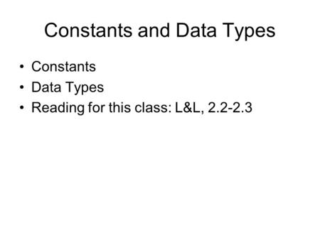 Constants and Data Types Constants Data Types Reading for this class: L&L, 2.2-2.3.