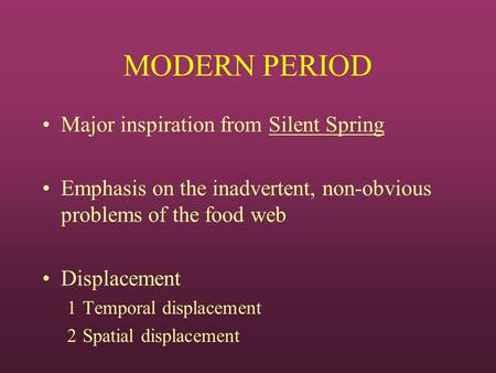 MODERN PERIOD Major inspiration from Silent Spring Emphasis on the inadvertent, non-obvious problems of the food web Displacement 1Temporal displacement.