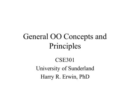 General OO Concepts and Principles CSE301 University of Sunderland Harry R. Erwin, PhD.