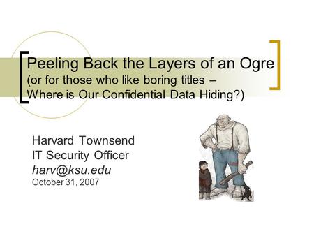Peeling Back the Layers of an Ogre (or for those who like boring titles – Where is Our Confidential Data Hiding?) Harvard Townsend IT Security Officer.