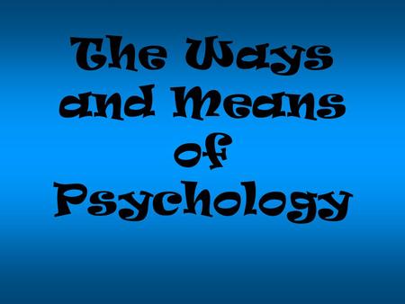 The Ways and Means of Psychology STUFF YOU SHOULD ALREADY KNOW BY NOW IF YOU PLAN TO GRADUATE.