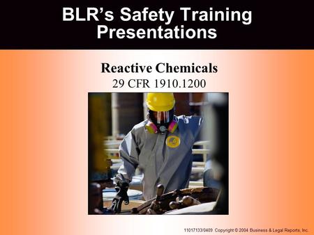 11017133/0409 Copyright © 2004 Business & Legal Reports, Inc. BLR’s Safety Training Presentations Reactive Chemicals 29 CFR 1910.1200 at my my parents.
