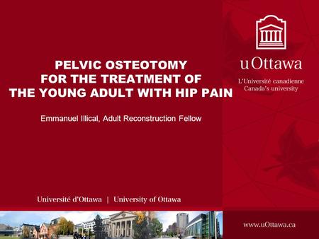 PELVIC OSTEOTOMY FOR THE TREATMENT OF THE YOUNG ADULT WITH HIP PAIN Emmanuel Illical, Adult Reconstruction Fellow.