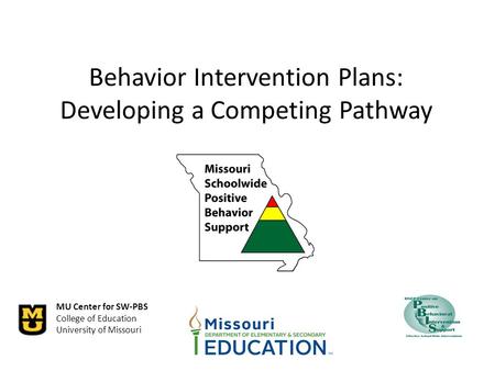MU Center for SW-PBS College of Education University of Missouri Behavior Intervention Plans: Developing a Competing Pathway.
