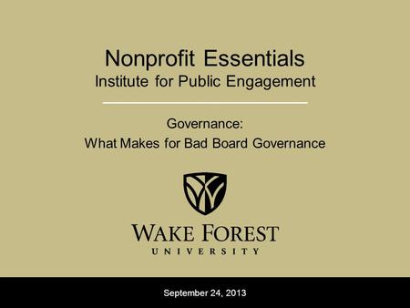 September 24, 2013 Nonprofit Essentials Institute for Public Engagement Governance: What Makes for Bad Board Governance.