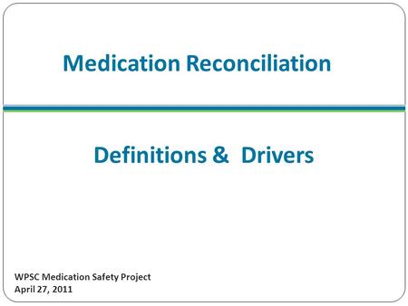 Medication Reconciliation WPSC Medication Safety Project April 27, 2011 Definitions & Drivers.