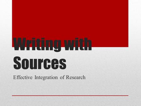 Writing with Sources Effective Integration of Research.