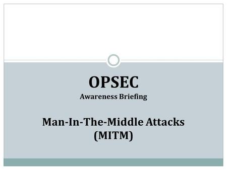 OPSEC Awareness Briefing Man-In-The-Middle Attacks (MITM)
