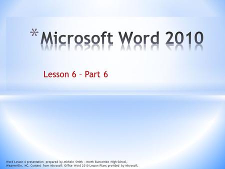 Lesson 6 – Part 6 Word Lesson 6 presentation prepared by Michele Smith – North Buncombe High School, Weaverville, NC. Content from Microsoft Office Word.