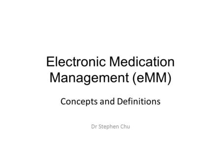 Electronic Medication Management (eMM) Concepts and Definitions Dr Stephen Chu.