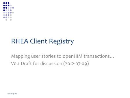 EcGroup Inc. RHEA Client Registry Mapping user stories to openHIM transactions… V0.1 Draft for discussion (2012-07-09)