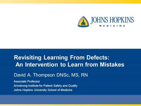 Revisiting Learning From Defects: An Intervention to Learn from Mistakes David A. Thompson DNSc, MS, RN Associate Professor Armstrong Institute for Patient.