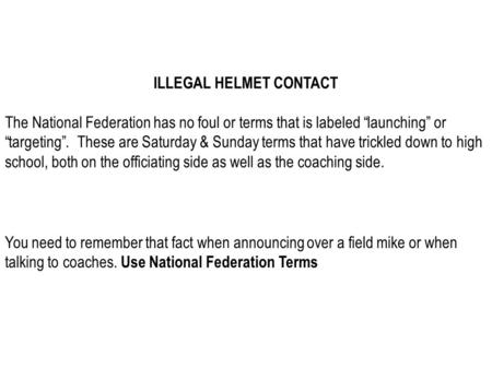ILLEGAL HELMET CONTACT The National Federation has no foul or terms that is labeled “launching” or “targeting”. These are Saturday & Sunday terms that.