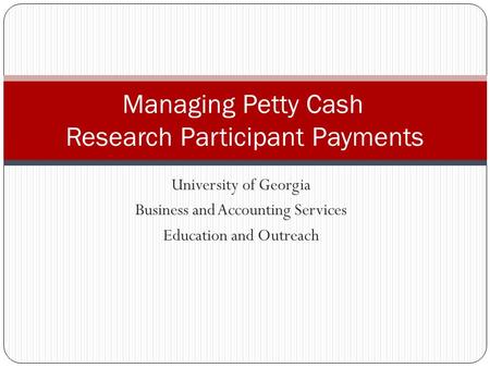 University of Georgia Business and Accounting Services Education and Outreach Managing Petty Cash Research Participant Payments.