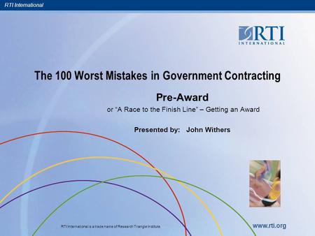 RTI International RTI International is a trade name of Research Triangle Institute. www.rti.org The 100 Worst Mistakes in Government Contracting Pre-Award.