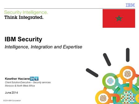 © 2014 IBM Corporation IBM Security Services 1 © 2014 IBM Corporation IBM Security Intelligence, Integration and Expertise Kawther Haciane Client Solution.