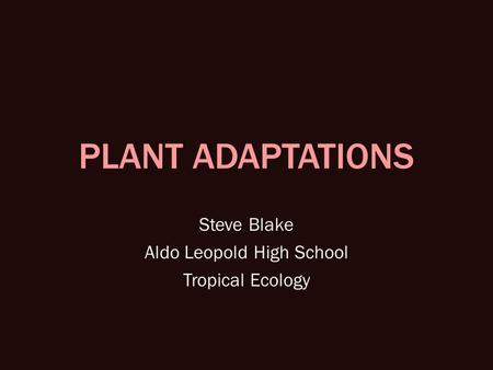 PLANT ADAPTATIONS Steve Blake Aldo Leopold High School Tropical Ecology.