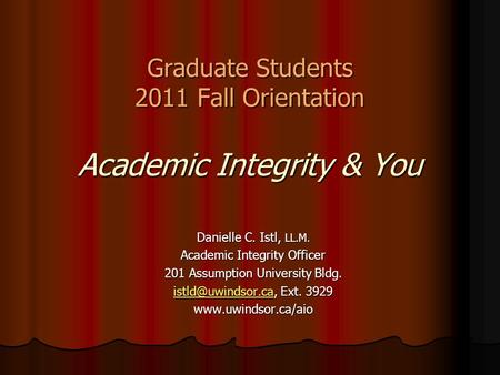 Graduate Students 2011 Fall Orientation Academic Integrity & You Danielle C. Istl, LL.M. Academic Integrity Officer 201 Assumption University Bldg.