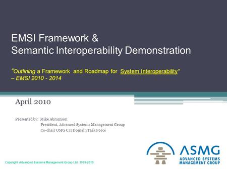 1 Copyright Advanced Systems Management Group Ltd. 1999-2010 EMSI Framework & Semantic Interoperability Demonstration “ Outlining a Framework and Roadmap.