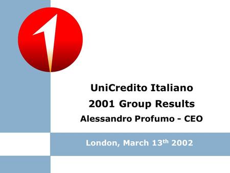 London, March 13 th 2002 2001 Group Results Alessandro Profumo - CEO UniCredito Italiano.