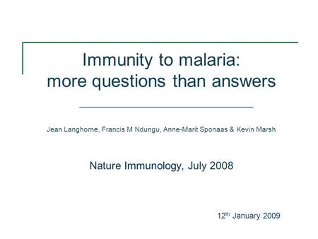 Immunity to malaria: more questions than answers Jean Langhorne, Francis M Ndungu, Anne-Marit Sponaas & Kevin Marsh Nature Immunology, July 2008 12 th.