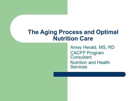 The Aging Process and Optimal Nutrition Care Amey Herald, MS, RD CACFP Program Consultant Nutrition and Health Services.