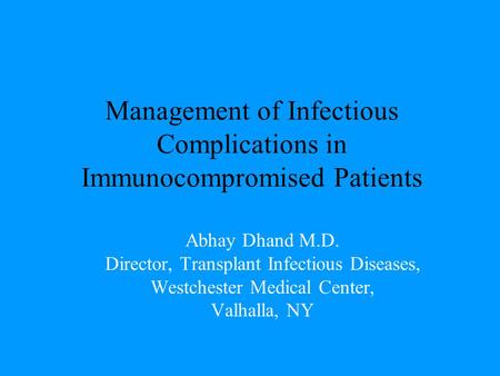 Management of Infectious Complications in Immunocompromised Patients Abhay Dhand M.D. Director, Transplant Infectious Diseases, Westchester Medical Center,