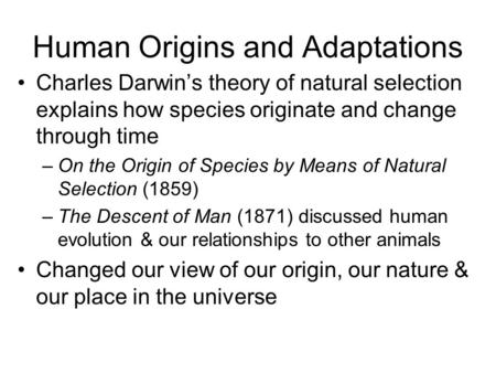 Human Origins and Adaptations Charles Darwin’s theory of natural selection explains how species originate and change through time –On the Origin of Species.