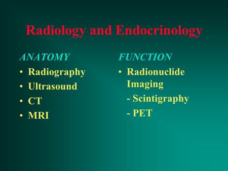 Radiology and Endocrinology ANATOMY Radiography Ultrasound CT MRI FUNCTION Radionuclide Imaging - Scintigraphy - PET.