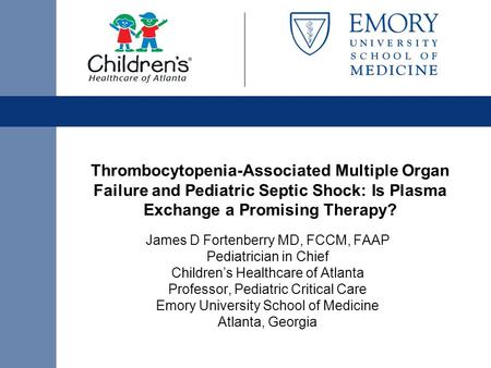 Thrombocytopenia-Associated Multiple Organ Failure and Pediatric Septic Shock: Is Plasma Exchange a Promising Therapy? James D Fortenberry MD, FCCM, FAAP.