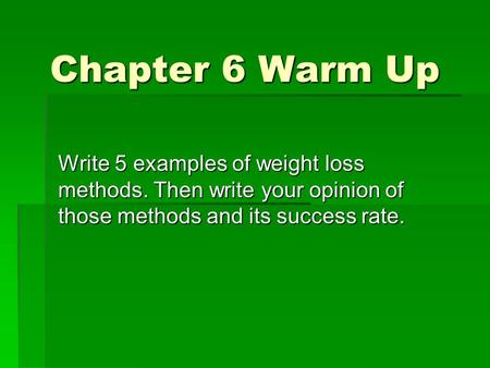 Chapter 6 Warm Up Write 5 examples of weight loss methods. Then write your opinion of those methods and its success rate.