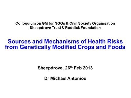 Colloquium on GM for NGOs & Civil Society Organisation Sheepdrove Trust & Roddick Foundation Sources and Mechanisms of Health Risks from Genetically Modified.