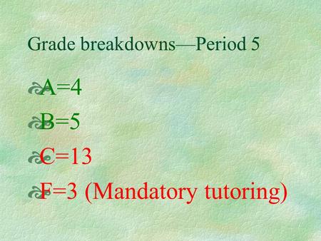 Grade breakdowns—Period 5  A=4  B=5  C=13  F=3 (Mandatory tutoring)