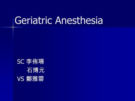 Geriatric Anesthesia SC 李侑珊 石博元 VS 鄭雅蓉.